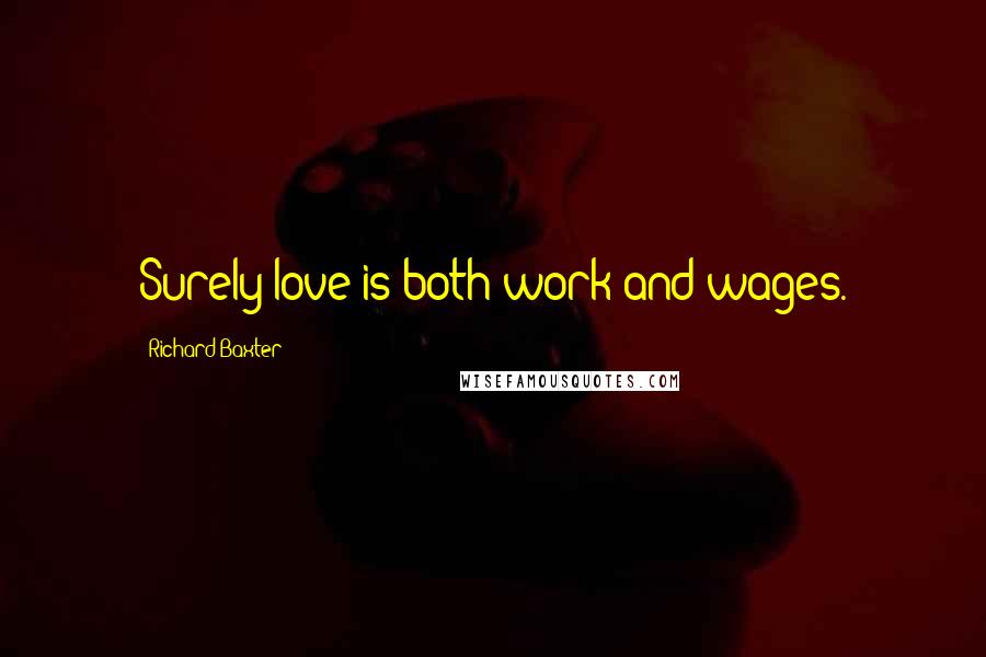 Richard Baxter quotes: Surely love is both work and wages.