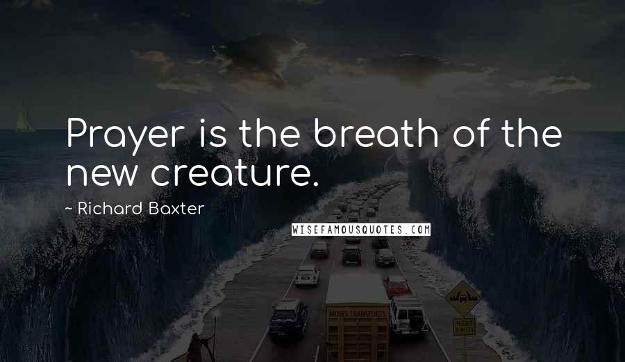 Richard Baxter quotes: Prayer is the breath of the new creature.