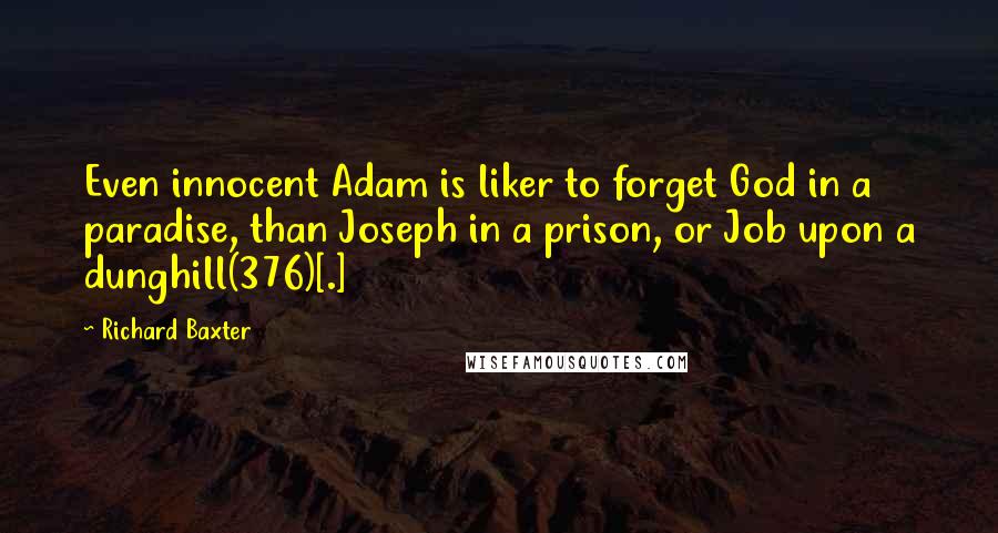 Richard Baxter quotes: Even innocent Adam is liker to forget God in a paradise, than Joseph in a prison, or Job upon a dunghill(376)[.]