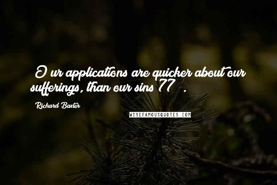 Richard Baxter quotes: [O]ur applications are quicker about our sufferings, than our sins(77)[.]