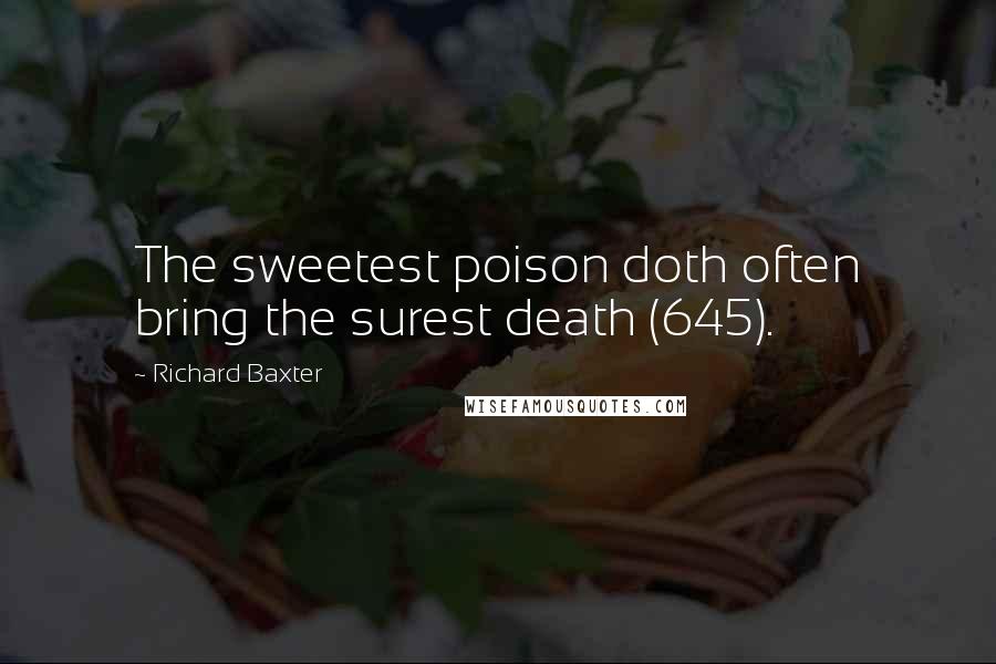 Richard Baxter quotes: The sweetest poison doth often bring the surest death (645).
