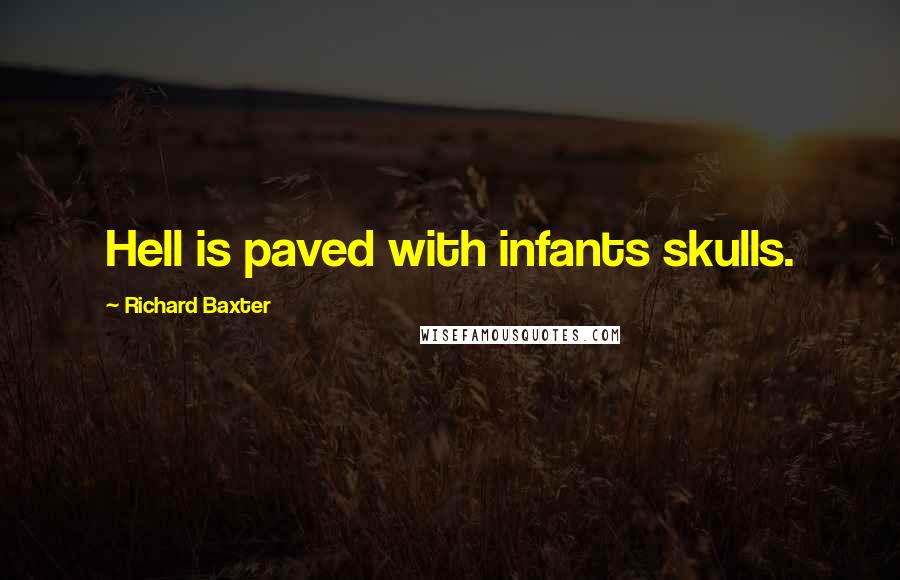 Richard Baxter quotes: Hell is paved with infants skulls.