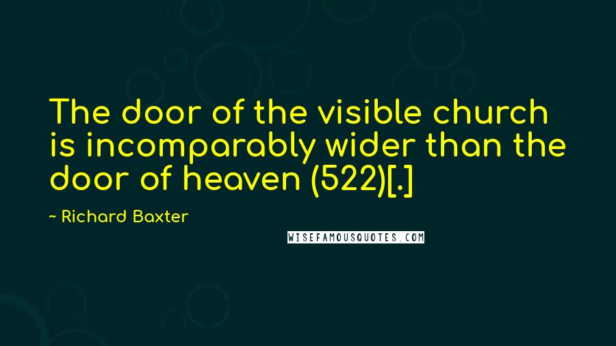 Richard Baxter quotes: The door of the visible church is incomparably wider than the door of heaven (522)[.]