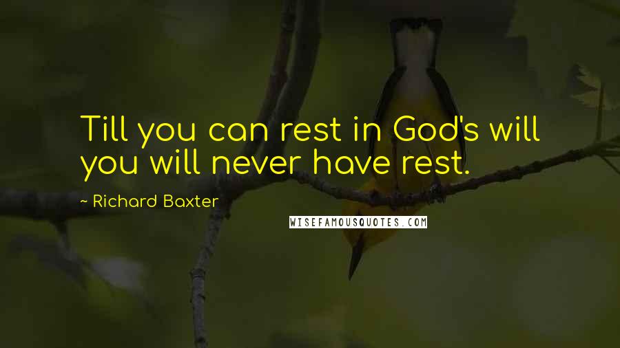 Richard Baxter quotes: Till you can rest in God's will you will never have rest.