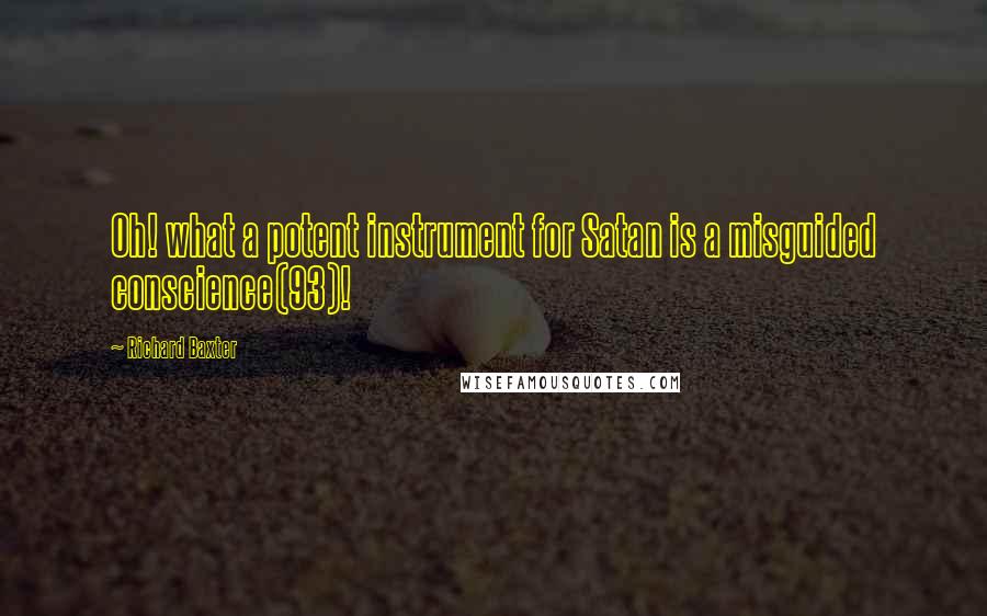 Richard Baxter quotes: Oh! what a potent instrument for Satan is a misguided conscience(93)!