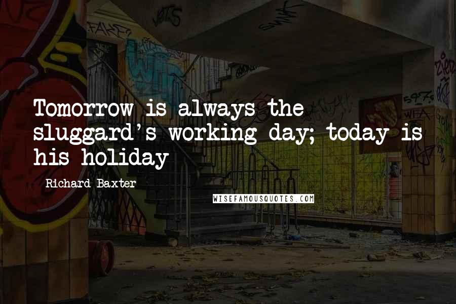Richard Baxter quotes: Tomorrow is always the sluggard's working day; today is his holiday
