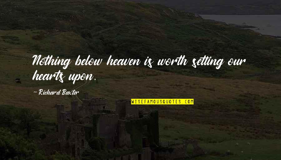 Richard Baxter Quotes By Richard Baxter: Nothing below heaven is worth setting our hearts