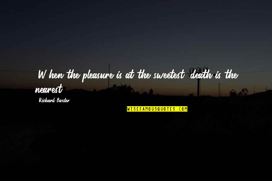 Richard Baxter Quotes By Richard Baxter: [W]hen the pleasure is at the sweetest, death