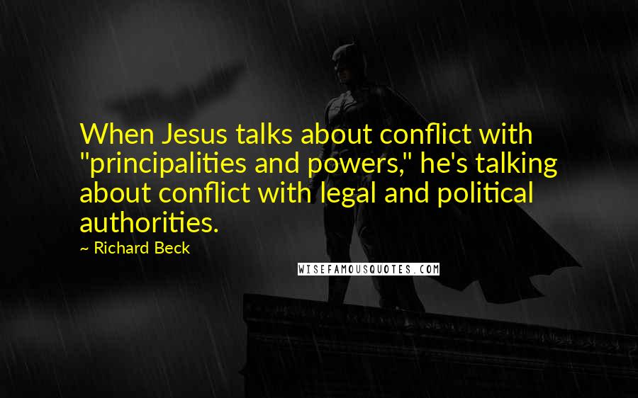 Richard Beck quotes: When Jesus talks about conflict with "principalities and powers," he's talking about conflict with legal and political authorities.