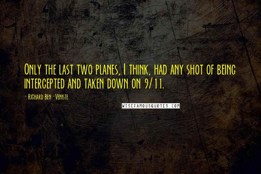 Richard Ben-Veniste quotes: Only the last two planes, I think, had any shot of being intercepted and taken down on 9/11.
