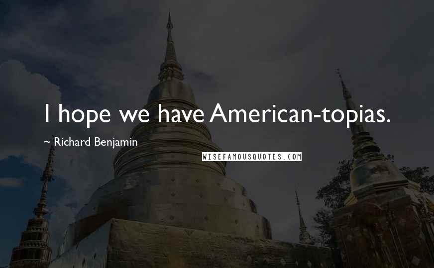 Richard Benjamin quotes: I hope we have American-topias.