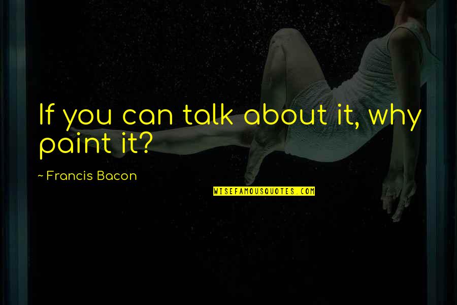 Richard Benson Quotes By Francis Bacon: If you can talk about it, why paint