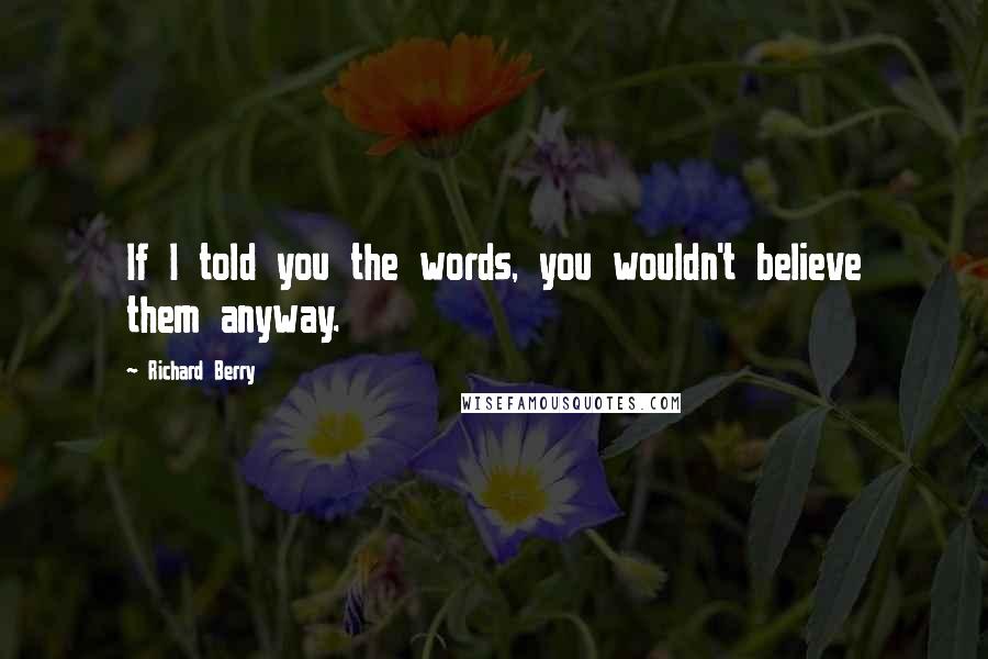 Richard Berry quotes: If I told you the words, you wouldn't believe them anyway.