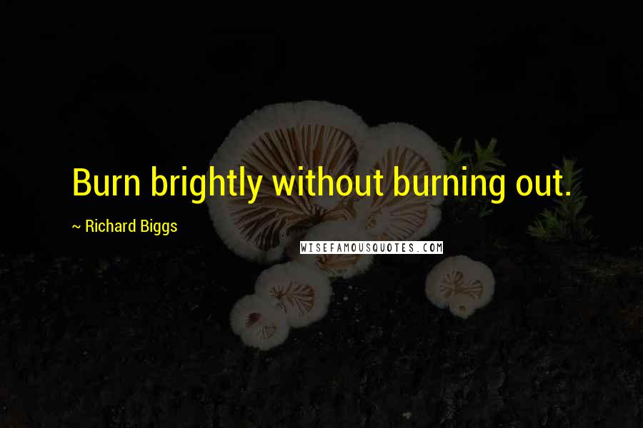 Richard Biggs quotes: Burn brightly without burning out.