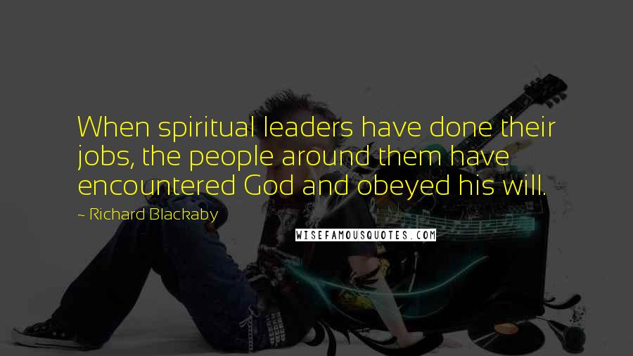 Richard Blackaby quotes: When spiritual leaders have done their jobs, the people around them have encountered God and obeyed his will.