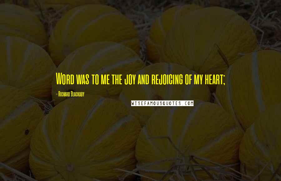 Richard Blackaby quotes: Word was to me the joy and rejoicing of my heart;