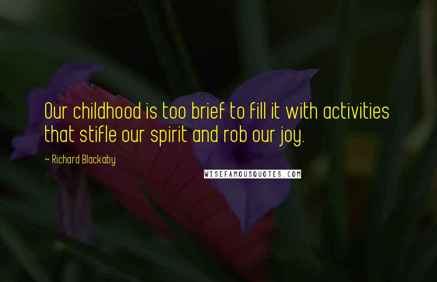 Richard Blackaby quotes: Our childhood is too brief to fill it with activities that stifle our spirit and rob our joy.