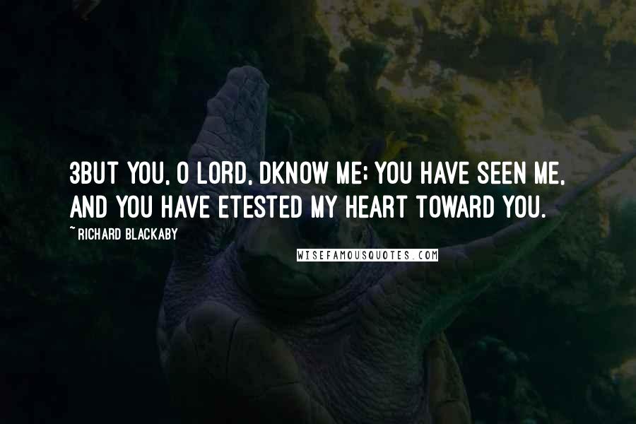 Richard Blackaby quotes: 3But You, O LORD, dknow me; You have seen me, And You have etested my heart toward You.