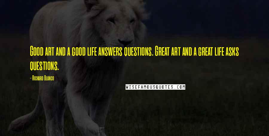 Richard Blanco quotes: Good art and a good life answers questions. Great art and a great life asks questions.