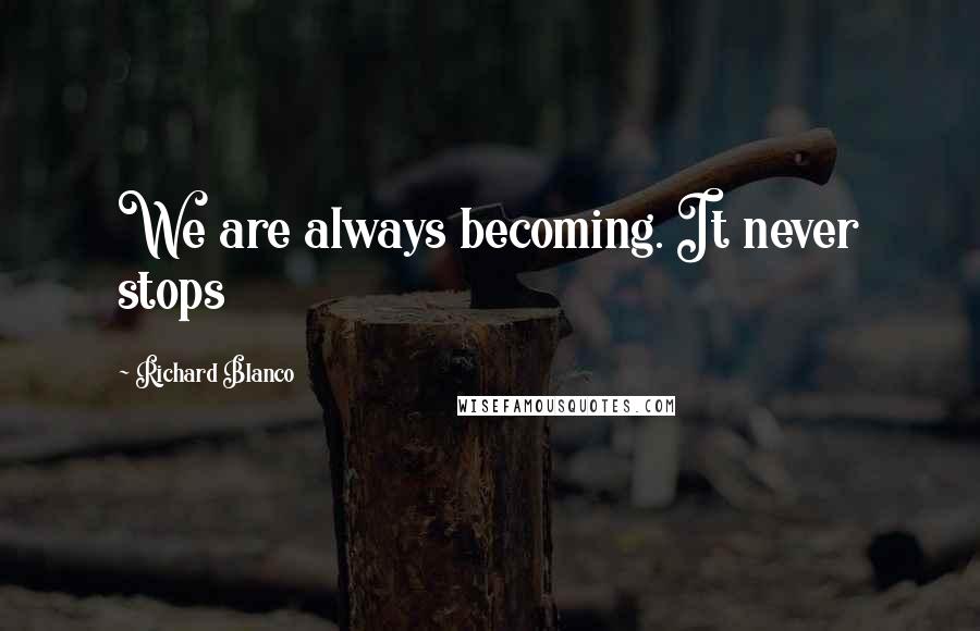 Richard Blanco quotes: We are always becoming. It never stops