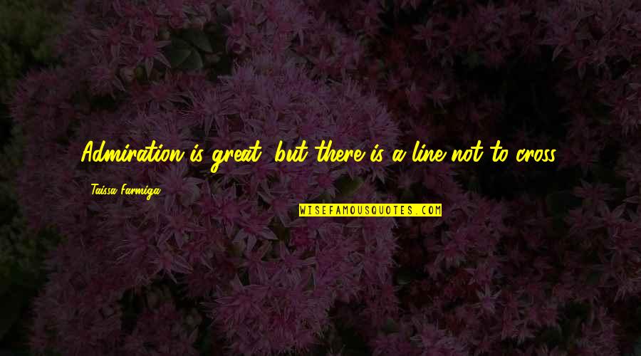 Richard Bock Quotes By Taissa Farmiga: Admiration is great, but there is a line Richard Bock Quotes By Taissa Farmiga: Admiration is great, but there is a line