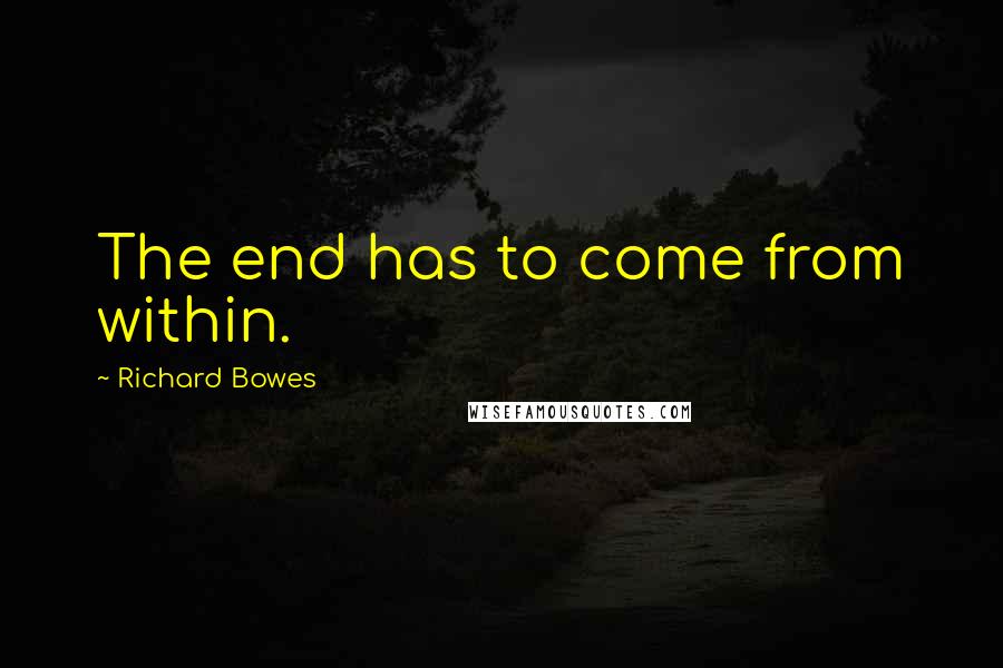 Richard Bowes quotes: The end has to come from within.