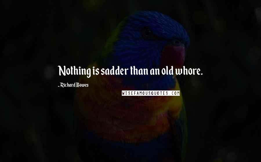 Richard Bowes quotes: Nothing is sadder than an old whore.