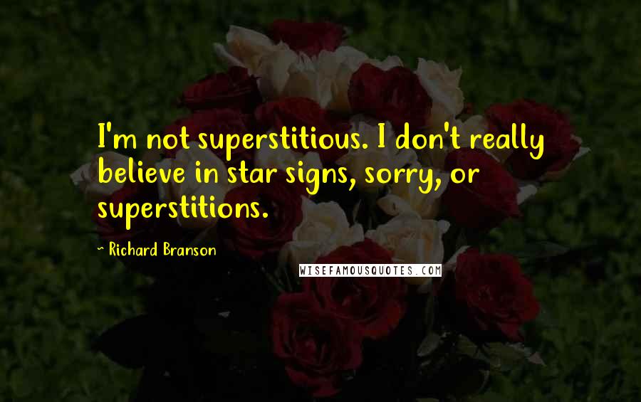 Richard Branson quotes: I'm not superstitious. I don't really believe in star signs, sorry, or superstitions.