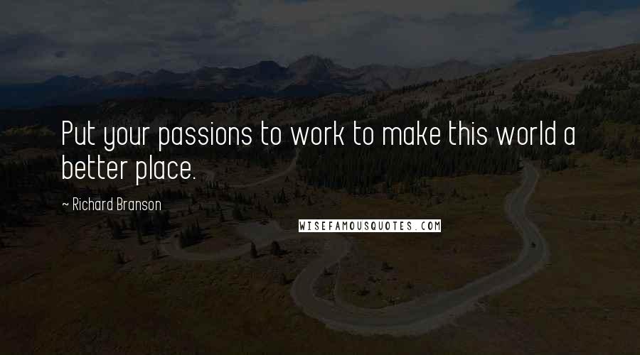 Richard Branson quotes: Put your passions to work to make this world a better place.