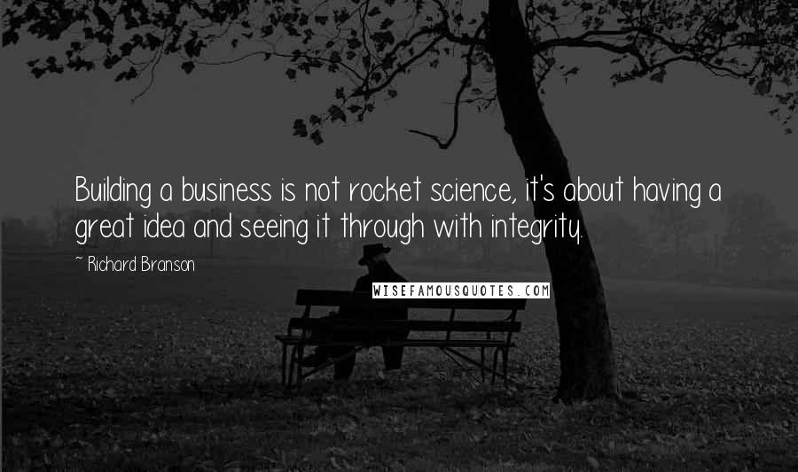 Richard Branson quotes: Building a business is not rocket science, it's about having a great idea and seeing it through with integrity.