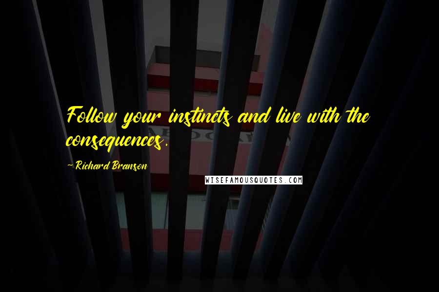 Richard Branson quotes: Follow your instincts and live with the consequences.