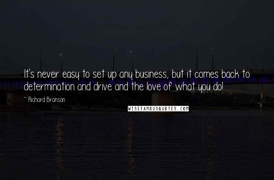 Richard Branson quotes: It's never easy to set up any business, but it comes back to determination and drive and the love of what you do!