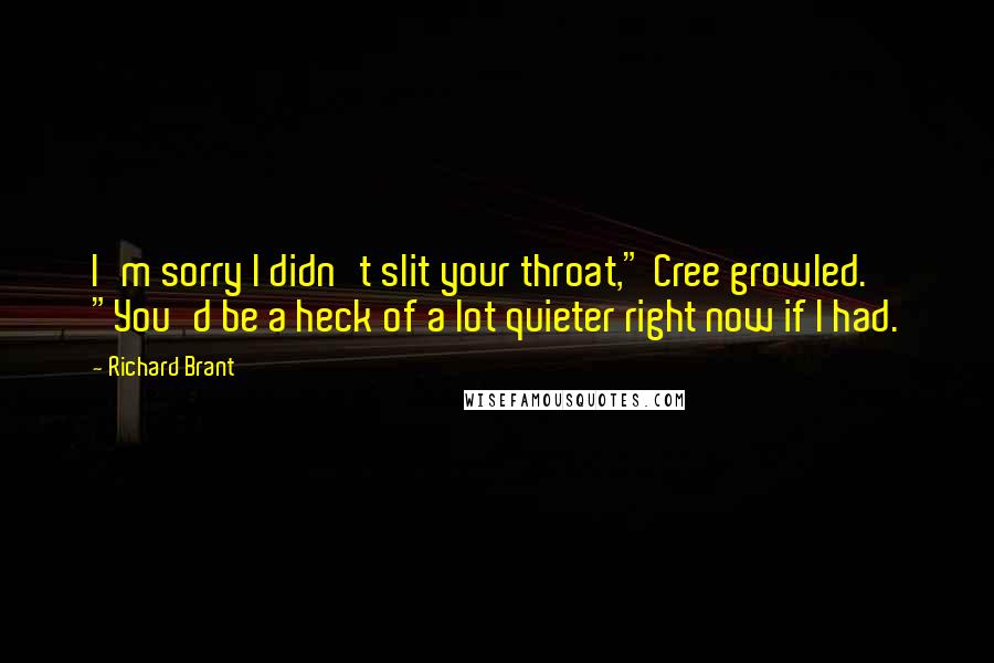 Richard Brant quotes: I'm sorry I didn't slit your throat," Cree growled. "You'd be a heck of a lot quieter right now if I had. Richard Brant quotes: I'm sorry I didn't slit your throat," Cree growled. "You'd be a heck of a lot quieter right now if I had.