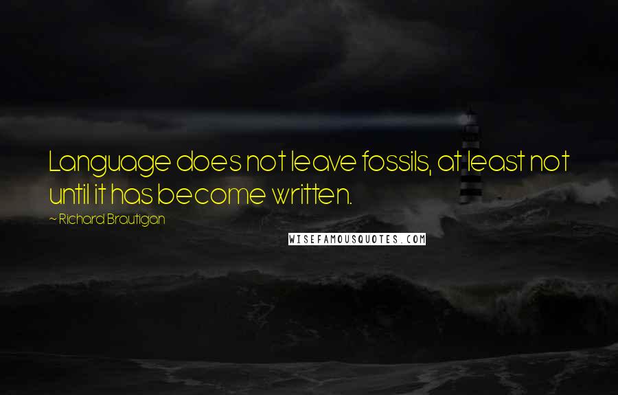 Richard Brautigan quotes: Language does not leave fossils, at least not until it has become written. Richard Brautigan quotes: Language does not leave fossils, at least not until it has become written.