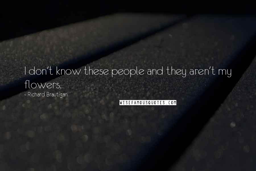 Richard Brautigan quotes: I don't know these people and they aren't my flowers.