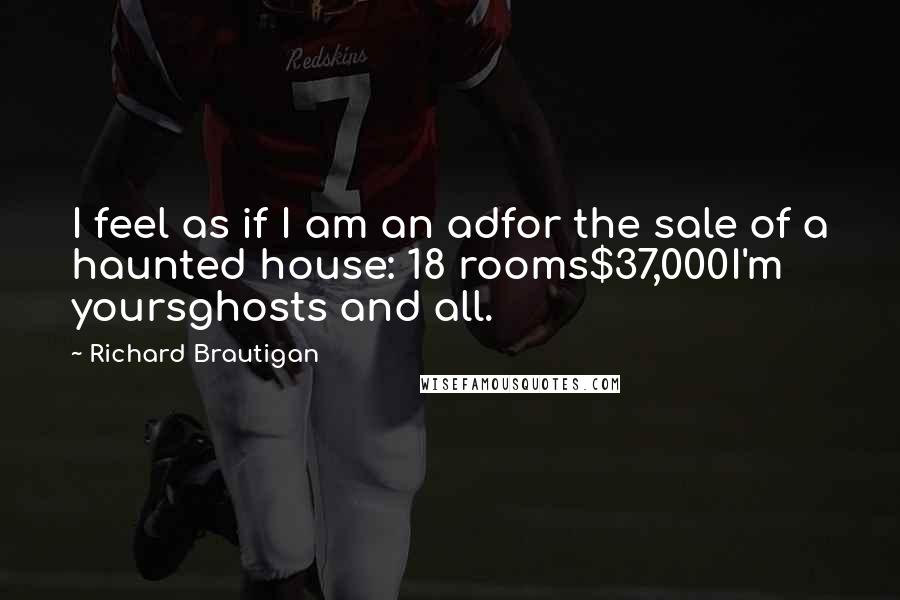 Richard Brautigan quotes: I feel as if I am an adfor the sale of a haunted house: 18 rooms$37,000I'm yoursghosts and all.