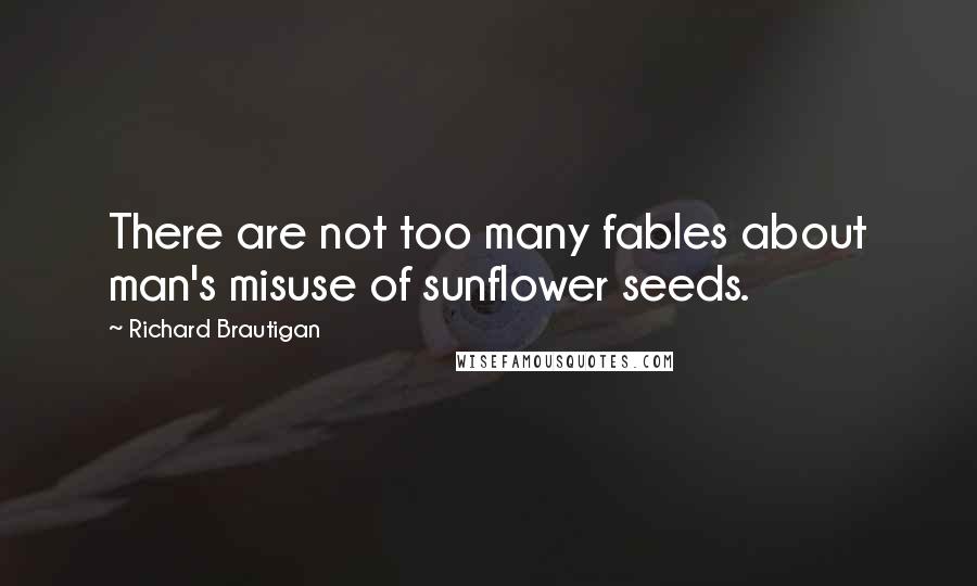 Richard Brautigan quotes: There are not too many fables about man's misuse of sunflower seeds.