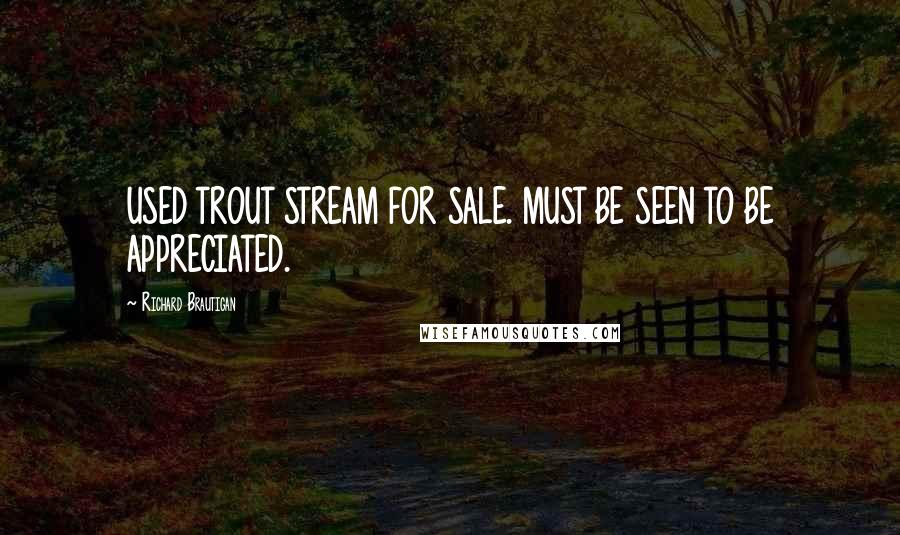 Richard Brautigan quotes: USED TROUT STREAM FOR SALE. MUST BE SEEN TO BE APPRECIATED.