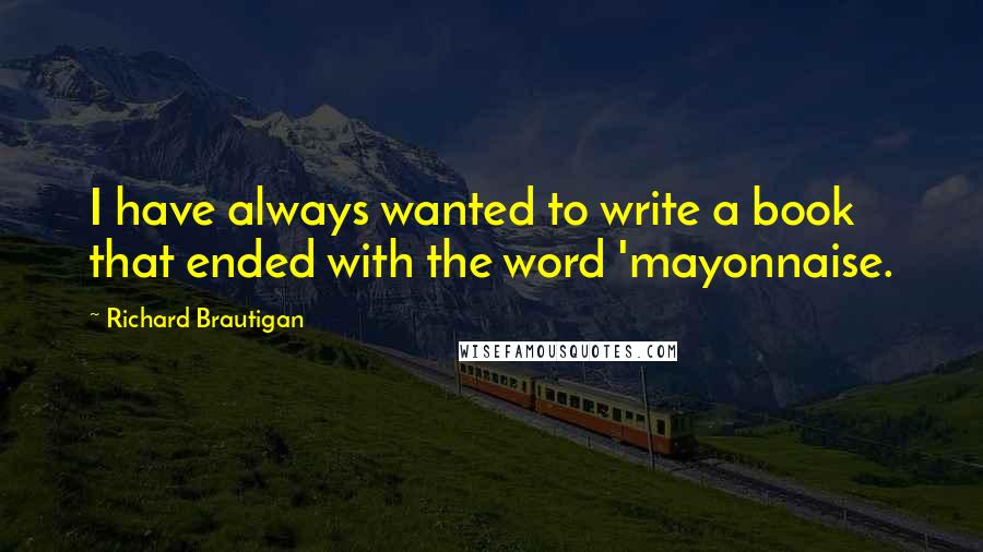 Richard Brautigan quotes: I have always wanted to write a book that ended with the word 'mayonnaise.