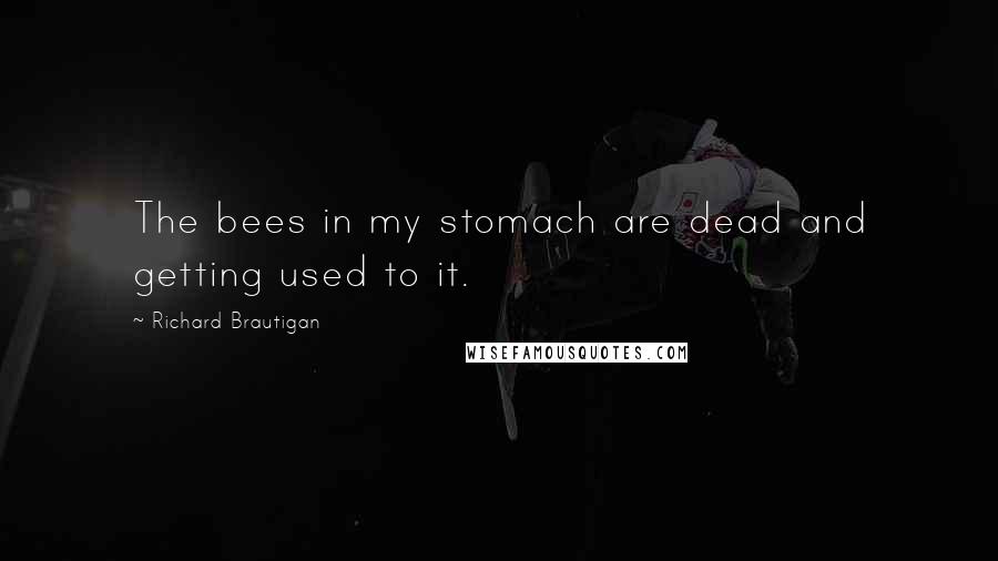 Richard Brautigan quotes: The bees in my stomach are dead and getting used to it.