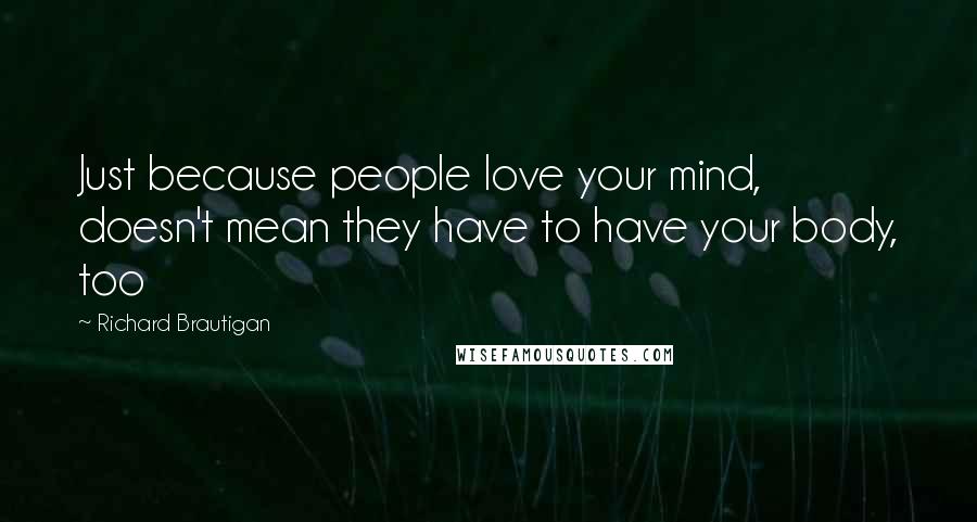 Richard Brautigan quotes: Just because people love your mind, doesn't mean they have to have your body, too Richard Brautigan quotes: Just because people love your mind, doesn't mean they have to have your body, too