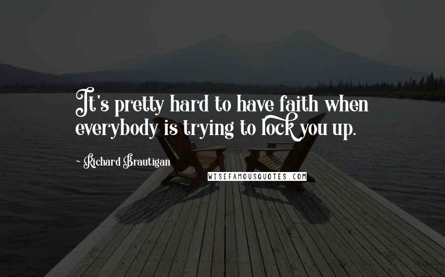 Richard Brautigan quotes: It's pretty hard to have faith when everybody is trying to lock you up.