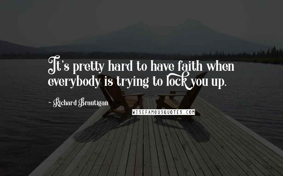 Richard Brautigan quotes: It's pretty hard to have faith when everybody is trying to lock you up. Richard Brautigan quotes: It's pretty hard to have faith when everybody is trying to lock you up.