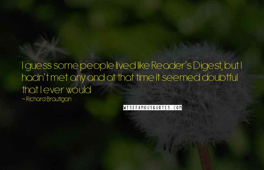 Richard Brautigan quotes: I guess some people lived like Reader's Digest, but I hadn't met any and at that time it seemed doubtful that I ever would