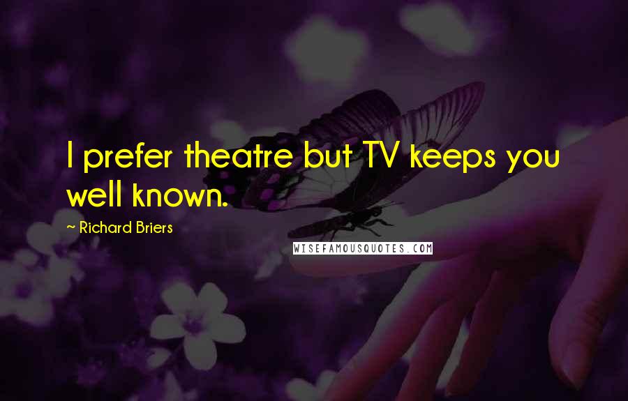 Richard Briers quotes: I prefer theatre but TV keeps you well known.