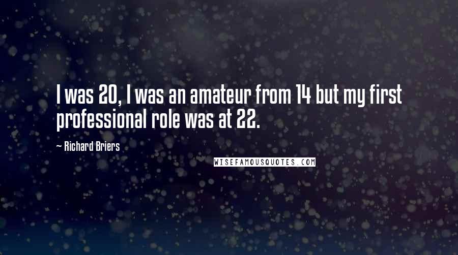 Richard Briers quotes: I was 20, I was an amateur from 14 but my first professional role was at 22.