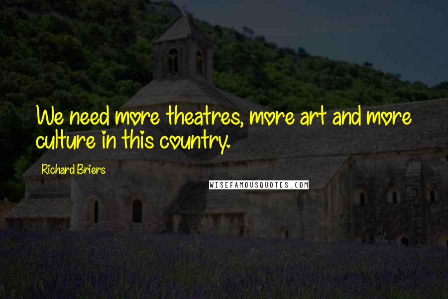 Richard Briers quotes: We need more theatres, more art and more culture in this country.