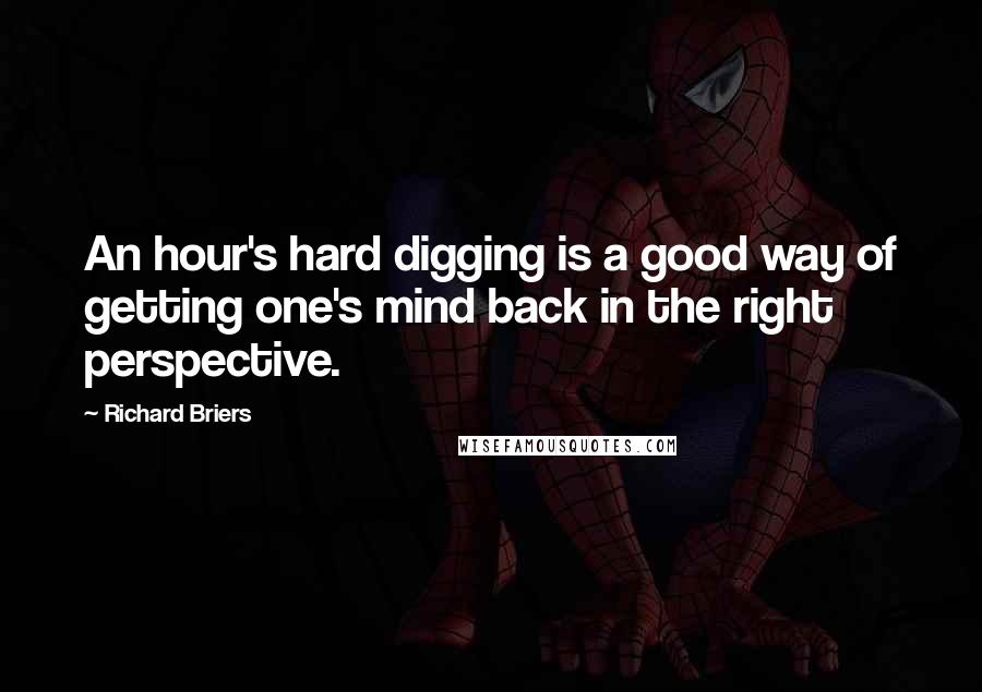 Richard Briers quotes: An hour's hard digging is a good way of getting one's mind back in the right perspective.