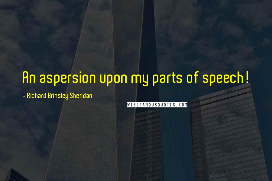 Richard Brinsley Sheridan quotes: An aspersion upon my parts of speech!
