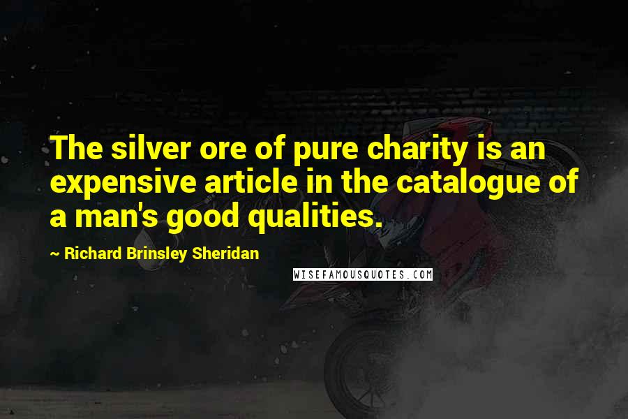 Richard Brinsley Sheridan quotes: The silver ore of pure charity is an expensive article in the catalogue of a man's good qualities.